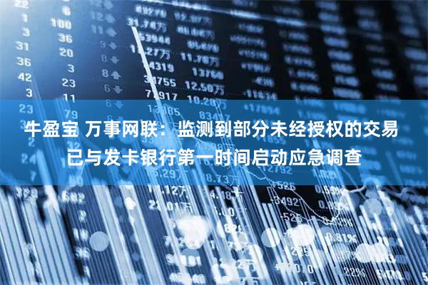 牛盈宝 万事网联：监测到部分未经授权的交易 已与发卡银行第一时间启动应急调查