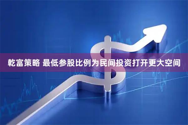 乾富策略 最低参股比例为民间投资打开更大空间