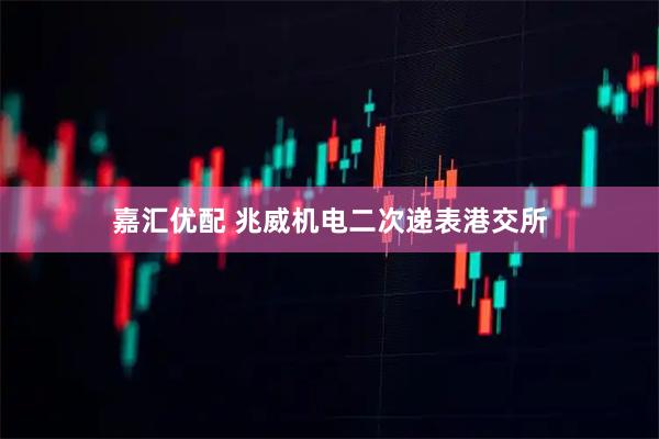 嘉汇优配 兆威机电二次递表港交所