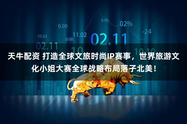 天牛配资 打造全球文旅时尚IP赛事，世界旅游文化小姐大赛全球战略布局落子北美！