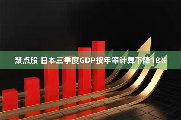 聚点股 日本三季度GDP按年率计算下降18%