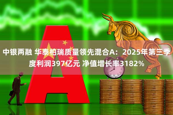 中银两融 华泰柏瑞质量领先混合A：2025年第三季度利润397亿元 净值增长率3182%